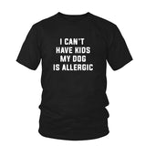 I Can't Have Kids My Dog is Allergic T-Shirt